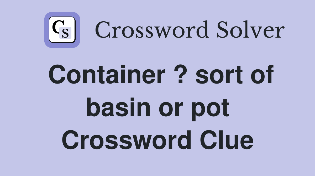 Container ? sort of basin or pot Crossword Clue Answers Crossword